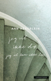 Jeg vil ikke dø, jeg vil bare ikke leve av Ann Heberlein (Innbundet)