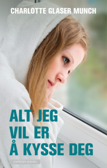 Alt jeg vil er å kysse deg av Charlotte Glaser Munch (Ebok)