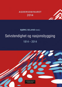 Selvstendighet og nasjonsbygging 1814-2014. Agderseminaret 2014 av Bjørg Seland (Heftet)