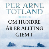Om hundre år er allting gjemt av Per Arne Totland (Nedlastbar lydbok)