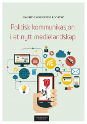 Politisk kommunikasjon i et nytt medielandskap av Ingrid Lønrusten Rogstad (Ebok)
