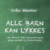 Alle barn kan lykkes - Lær barnet ditt konsentrasjon, pågangsmot og tålmodighet av Sofie Münster (Nedlastbar lydbok)