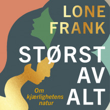 Størst av alt - Om kjærlighetens natur av Lone Frank (Nedlastbar lydbok)