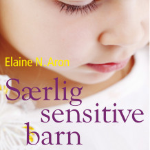 Særlig sensitive barn - Forstå ditt høysensitive barn fra fødselen til tenårene av Elaine N. Aron (Nedlastbar lydbok)