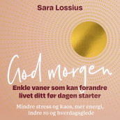 God morgen - Enkle vaner som kan forandre livet ditt før dagen starter av Sara Lossius (Nedlastbar lydbok)