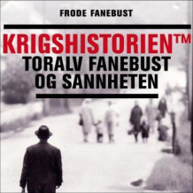 Krigshistorien TM - Toralv Fanebust og sannheten av Frode Fanebust (Nedlastbar lydbok)