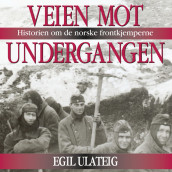 Veien mot undergangen - historien om de norske frontkjemperne av Egil Ulateig (Nedlastbar lydbok)