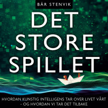 Det store spillet - Hvordan kunstig intelligens tar over livet vårt - og hvordan vi tar det tilbake av Bår Stenvik (Nedlastbar lydbok)