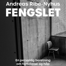 Fengslet - En personlig beretning om fortvilelse og håp av Andreas Ribe-Nyhus (Nedlastbar lydbok)