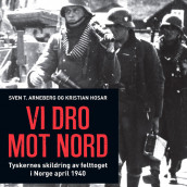 Vi dro mot nord - tyskernes skildring av felttoget i Norge april 1940 av Svein T. Arneberg og Kristian Hosar (Nedlastbar lydbok)