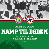 Kamp til døden - Dynamo Kiev vs. Nazi-Tyskland av Andy Dougan (Nedlastbar lydbok)