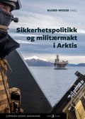 Sikkerhetspolitikk og militærmakt i Arktis av Njord Wegge (Ebok)