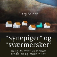 "Synepiger" og "Sværmersker" - Religiøs mystikk mellom tradisjon og modernitet av Bjørg Seland (Nedlastbar lydbok)