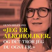 «Jeg er alkoholiker. Og det tror jeg du også er.» av Gunn-Helen Øye (Nedlastbar lydbok)