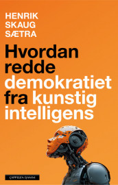 Hvordan redde demokratiet fra kunstig intelligens av Henrik Skaug Sætra (Innbundet)