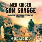 Med krigen som skygge - barndom i etterkrigstidens Finnmark av Roger Albrigtsen (Nedlastbar lydbok)