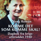 Komme det som komme skal! - Dagbok fra krigsutbruddet 1940 av Olaug Román (Nedlastbar lydbok)