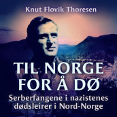 Til Norge for å dø - Serberfangene i nazistenes dødsleirer i Nord-Norge av Knut Flovik Thoresen (Nedlastbar lydbok)