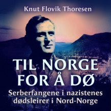 Til Norge for å dø - Serberfangene i nazistenes dødsleirer i Nord-Norge av Knut Flovik Thoresen (Nedlastbar lydbok)