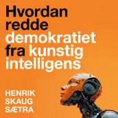 Hvordan redde demokratiet fra kunstig intelligens av Henrik Skaug Sætra (Nedlastbar lydbok)