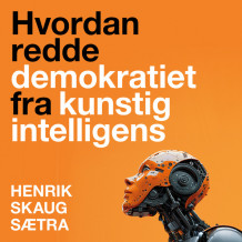 Hvordan redde demokratiet fra kunstig intelligens av Henrik Skaug Sætra (Nedlastbar lydbok)
