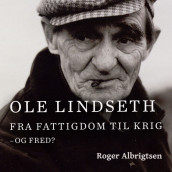 Ole Lindseth - Fra fattigdom til krig - og fred? av Roger Albrigtsen (Nedlastbar lydbok)