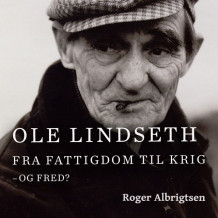 Ole Lindseth - Fra fattigdom til krig - og fred? av Roger Albrigtsen (Nedlastbar lydbok)