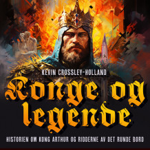 Konge og legende - Historien om kong Arthur og ridderne av det runde bord av Kevin Crossley-Holland (Nedlastbar lydbok)