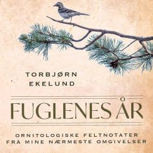 Fuglenes år - Ornitologiske feltnotater fra mine nærmeste omgivelser av Torbjørn Ekelund (Nedlastbar lydbok)