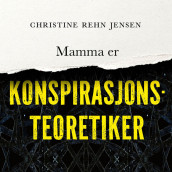 Mamma er konspirasjonsteoretiker av Christine Rehn Jensen (Nedlastbar lydbok)