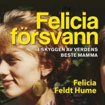 Felicia försvann - I skyggen av verdens beste mamma av Felicia Feldt Hume (Nedlastbar lydbok)