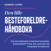 Den lille besteforeldrehåndboka– om kryssende forventninger, grensesetting og jakten på magiske øyeblikk av Ingrid Lund (Nedlastbar lydbok)