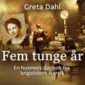Fem tunge år - En husmors dagbok fra krigstidens Narvik av Greta Dahl (Nedlastbar lydbok)
