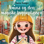 Amina og den magiske byggeplassen av Amina Hauger (Nedlastbar lydbok)