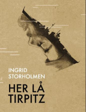Her lå Tirpitz av Ingrid Storholmen (Innbundet)