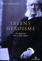 Ibsens heroisme av Atle Kittang (Innbundet)