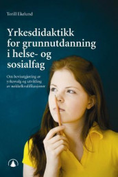 Yrkesdidaktikk for grunnutdanning i helse- og sosialfag av Torill Ekelund (Heftet)
