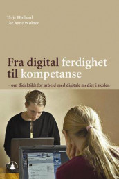 Fra digital ferdighet til kompetanse av Terje Høiland og Tor Arne Wølner (Heftet)