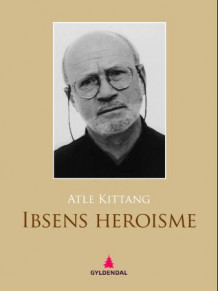 Ibsens heroisme av Atle Kittang (Ebok)