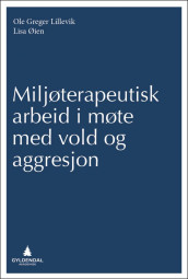 Miljøterapeutisk arbeid i møte med vold og aggresjon av Ole Greger Lillevik og Lisa Øien (Heftet)