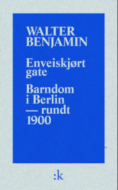 Enveiskjørt gate ; Barndom i Berlin - omkring 1900 av Walter Benjamin (Heftet)