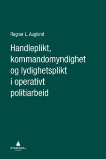 Handleplikt, kommandomyndighet og lydighetsplikt i operativt politiarbeid av Ragnar L. Auglend (Ebok)