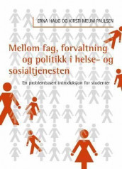Mellom fag, forvaltning og politikk i helse-og sosialtjenesten av Erna Haug og Kirsti Meum Paulsen (Heftet)