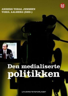 Den medialiserte politikken av Anders Todal Jenssen og Toril Aalberg (Heftet)
