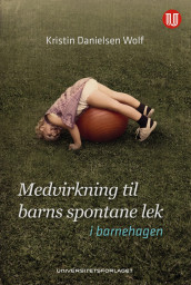Medvirkning til barns spontane lek - i barnehagen av Kristin Danielsen Wolf (Heftet)