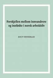 Forskjellen mellom innvandrere og innfødte i norsk arbeidsliv av Knut Venneslan (Heftet)