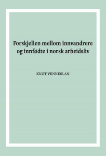 Forskjellen mellom innvandrere og innfødte i norsk arbeidsliv av Knut Venneslan (Heftet)