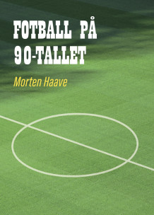 Fotball på 90-tallet av Morten Haave (Heftet)