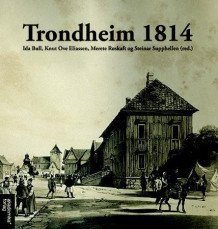 Trondheim 1814 av Ida Bull, Knut Ove Eliassen, Merete Røskaft og Steinar Supphellen (Innbundet)
