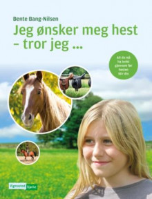 Jeg ønsker meg hest - tror jeg av Bente Bang-Nilsen (Innbundet)